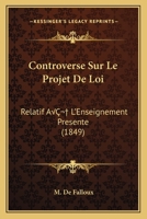 Controverse Sur Le Projet De Loi: Relatif A  L'Enseignement Presente (1849) 1166709876 Book Cover