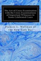 The Art of Cross-Examination with the Cross-Examinations of Important Witnesses in Some Celebrated Cases 1979591725 Book Cover