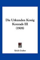 Die Urkunden K�nig Konrads III (Classic Reprint) 1144983770 Book Cover