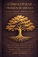 Cómo Cobrar Trabajos de Tree Service y Nunca Volver a Perder Dinero: Estrategias reales para crecer, cobrar mejor y construir un negocio sólido B0GV7JVD22 Book Cover