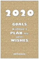 2020 GOALS without a PLAN are just WISHES - Notebook to write down your notes and organize your tasks for the year 2020: 6"x9" notebook with 110 blank lined pages 165075681X Book Cover