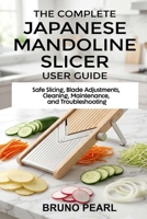 The Complete Japanese Mandoline Slicer User Guide: Safe Slicing, Blade Adjustments, Cleaning, Maintenance, and Troubleshooting B0HBC88DVD Book Cover