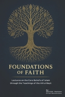 Foundations of Faith: Lectures on the Core Beliefs of Islam through the Teachings of the Ahl ul Bayt B0FKMRTJKC Book Cover