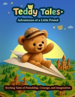 Teddy Tales : Adventures of a Little Friend: Exciting Tales of Friendship, Courage, and Imagination B0FSLT37RF Book Cover