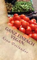 Ganz einfach vegan.: Vegane Ern�hrung ganz simpel erkl�rt mit 99 Fakten und Basics zum Einsteigen, Verstehen und Umdenken f�r Alle sowie einige schnelle und einfache vegane Rezepte mit Suchtfaktor. 1497419840 Book Cover