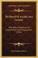 The Blood Of Ascidia Atra Lesueur: With Special Reference To Pigmentation And Phagocytosis (1920) 1120729971 Book Cover