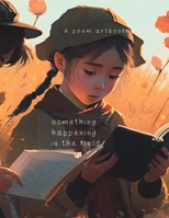 something happening in the field: A Poem Artbook for Young Adults B0BXNDMGXH Book Cover