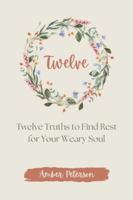 Twelve: Twelve Truths to Find Rest for Your Weary Soul B0FYSNJPJF Book Cover