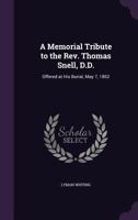 A Memorial Tribute to the Rev. Thomas Snell, D.D.: Offered at His Burial, May 7, 1862 1021138258 Book Cover