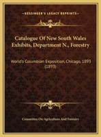 Catalogue Of New South Wales Exhibits, Department N., Forestry: World's Columbian Exposition, Chicago, 1893 1161772499 Book Cover