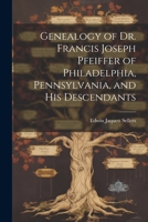 Genealogy of Dr. Francis Joseph Pfeiffer of Philadelphia, Pennsylvania, and his Descendants 1022082213 Book Cover
