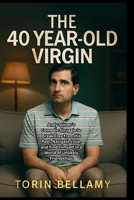 The 40 Year-Old Virgin: Andy Stitzer's Comedic Struggle to Break Free from His Past, Navigate Love, and Find Himself in a World of Unlikely Friendships B0FMSCCWCD Book Cover