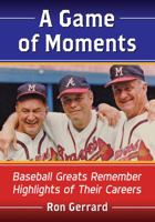 A Game of Moments: Baseball Greats Remember Highlights of Their Careers 147667194X Book Cover
