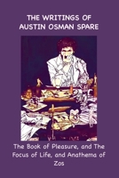 The Writings of Austin Osman Spare: The Book of Pleasure, and The Focus of Life, and Anathema of Zos 1963956656 Book Cover