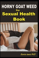 HORNY GOAT WEED FOR SEXUAL HEALTH BOOK: Ultimate Sex Therapy Guide On How to Enjoy Great Sex, Cure Erectile Dysfunction Naturally, Increase Libido, Get Sustainable Hard Erection B099BXJX14 Book Cover