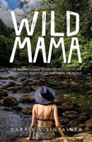 Wild Mama: One Woman's Quest to Live Her Best Life, Escape Traditional Parenthood, and Travel the World 0996487107 Book Cover