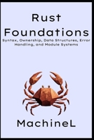 Rust Foundations: Syntax, Ownership, Data Structures, Error Handling, and Module Systems (The Rust Mastery Blueprint 2025) B0F6JW3YTD Book Cover