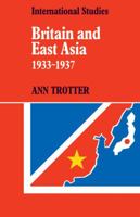 Britain and East Asia 1933-1937 (LSE Monographs in International Studies) 0521082854 Book Cover