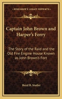 Captain John Brown And Harper's Ferry: The Story Of The Raid And The Old Fire Engine House Known As John Brown's Fort 1432569422 Book Cover