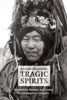 Tragic Spirits: Shamanism, Memory, and Gender in Contemporary Mongolia 0226086569 Book Cover