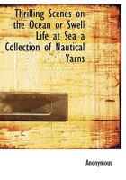 Thrilling Scenes On The Ocean; Or Swell Life At Sea: A Collection Of Nautical Yarns 0548462860 Book Cover