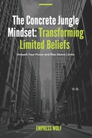 The Concrete Jungle Mindset: Transforming Limited Beliefs: Unleash Your Power and Rise Above Limits B0DXKWSQ85 Book Cover