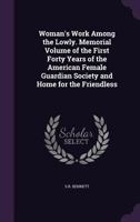 Woman's Work Among the Lowly. Memorial Volume of the First Forty Years of the American Female Guardian Society and Home for the Friendless 1355275148 Book Cover
