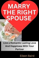 Marry The Right Spouse: Live a Romantic Lasting Love And Happiness With Your Partner B0C9KMFQ28 Book Cover