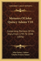 Memoirs Of John Quincy Adams V10: Comprising Portions Of His Diary From 1795 To 1848 1168149223 Book Cover