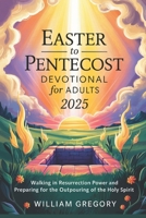 EASTER TO PENTECOST DEVOTIONAL FOR ADULTS 2025: Walking in Resurrection Power And Preparing For The Outpouring of The Holy Spirit B0F434X136 Book Cover