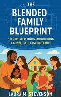The Blended Family Blueprint: Step By Step Tools for Building a Connected, Lasting Family. B0FB11VRPY Book Cover
