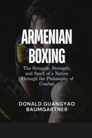 Armenian Boxing: The Struggle, Strength, and Spirit of a Nation Through the Philosophy of Combat: A Historical and Philosophical Study of How ... and Historical Development from East to West) B0DWS1NCH1 Book Cover