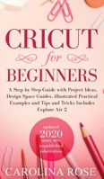 Cricut for Beginners: A Step-by-Step Guide with Project Ideas, Design Space Guides, Illustrated Practical Examples and Tips and Tricks, Including Explore Air 2 1802281789 Book Cover