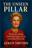 The Unseen Pillar: Pat Nixon and the Enduring Legacy of an American First Lady B0FJS21VZH Book Cover