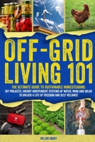 Off-Grid Living 101: Ultimate Guide to Sustainable Homesteading: DIY Projects, Energy Independent Systems of Water, Wind and Solar to Unlock a Life of Freedom and Self-Reliance B0DVH1SZ7B Book Cover