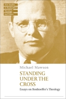 Standing under the Cross: Essays on Bonhoeffer’s Theology 0567709469 Book Cover