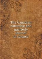 The Canadian Naturalist and Quarterly Journal of Science 5518832915 Book Cover