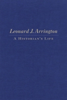 Leonard J. Arrington: A Historian's Life 087062363X Book Cover