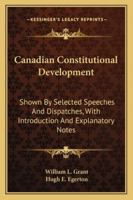 Canadian Constitutional Development: Shown By Selected Speeches And Dispatches, With Introduction And Explanatory Notes 1163302848 Book Cover
