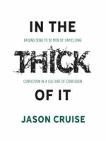 In the Thick of It: Raising Sons to Be Men of Unyielding Conviction in a Culture of Confusion 1683224558 Book Cover