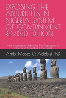 EXPOSING THE ABSURDITIES IN NIGERIA SYSTEM OF GOVERNMENT REVISED EDITION: Vital Information Hidden By The Oppressors In Nigeria To Keep Their Oppressed B0DV4B7JYM Book Cover