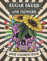 Sugar Skulls and Flowers: Sugar Skulls With Intricate Floral Designs B09DJ8TTPN Book Cover