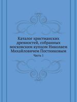 Katalog Hristianskih Drevnostej, Sobrannyh Moskovskim Kuptsom Nikolaem Mihajlovichem Postnikovym Chast' 1 5458010949 Book Cover