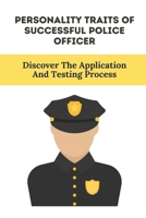 Personality Traits Of Successful Police Officer: Discover The Application And Testing Process: Next Steps In Hiring B09B37NV54 Book Cover