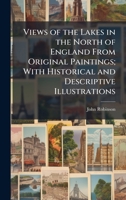 Views of the Lakes in the North of England From Original Paintings; With Historical and Descriptive Illustrations 1023951029 Book Cover