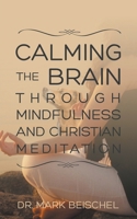 Calming the Brain Through Mindfulness and Christian Meditation 1952648289 Book Cover