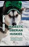 MAJESTIC SIBERIAN HUSKIES: Unveiling the Arctic Wonders: Exploring the Grace, History, and Resilience of Siberia's Famed Canine Companions B0CMKQKQPT Book Cover