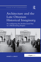 Architecture and the Late Ottoman Historical Imaginary: Reconfiguring the Architectural Past in a Modernizing Empire 0367432838 Book Cover