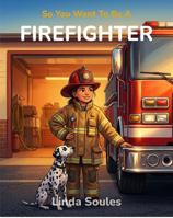 So You Want To Be A Firefighter 1972766007 Book Cover