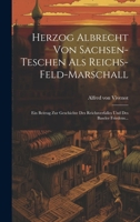 Herzog Albrecht Von Sachsen-teschen Als Reichs-feld-marschall: Ein Beitrag Zur Geschichte Des Reichsverfalles Und Des Baseler Friedens... 1021880760 Book Cover